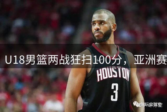 U18男篮两战狂扫100分，亚洲赛场展现实力